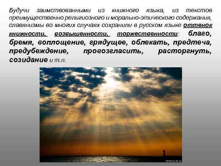 Будучи заимствованными из книжного языка, из текстов преимущественно религиозного и морально-этического содержания, славянизмы во