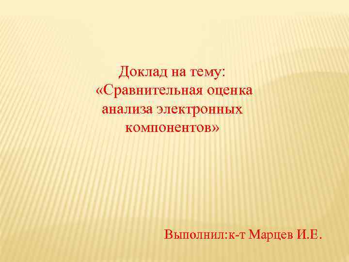 Доклад на тему: «Сравнительная оценка анализа электронных компонентов» Выполнил: к-т Марцев И. Е. 