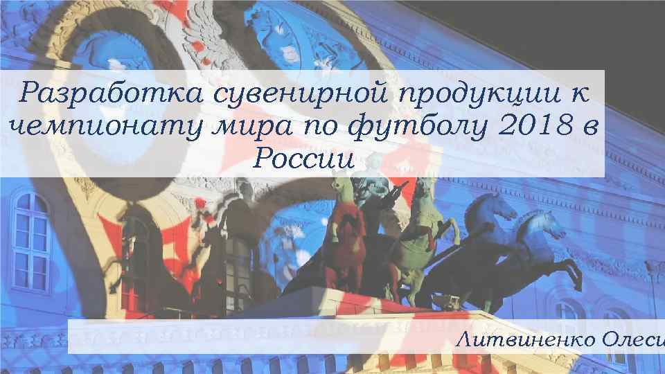 Разработка сувенирной продукции к чемпионату мира по футболу 2018 в России Литвиненко Олеси 