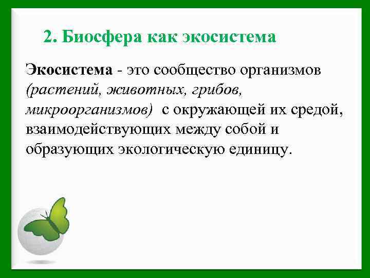 2. Биосфера как экосистема Экосистема - это сообщество организмов (растений, животных, грибов, микроорганизмов) с