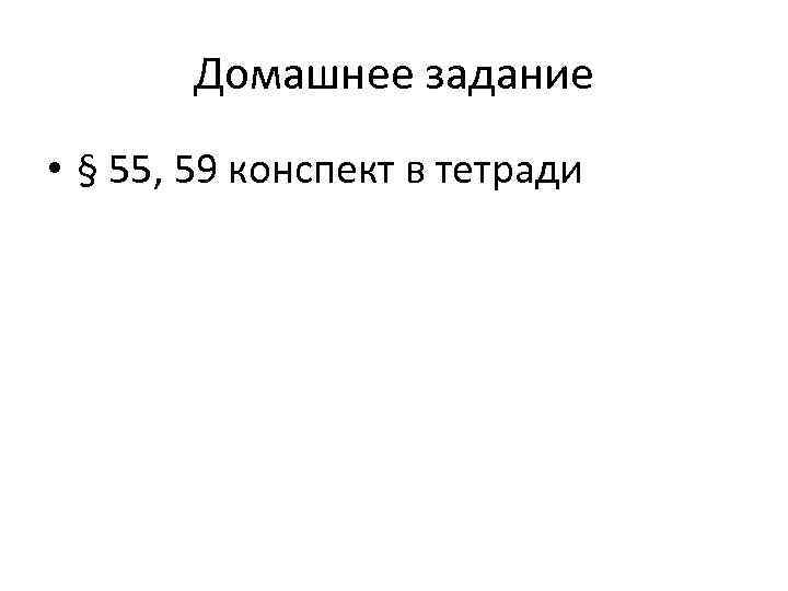 Домашнее задание • § 55, 59 конспект в тетради 