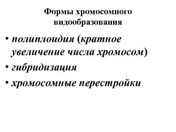 Формы хромосомного видообразования • полиплоидия (кратное увеличение числа хромосом) • гибридизация • хромосомные перестройки