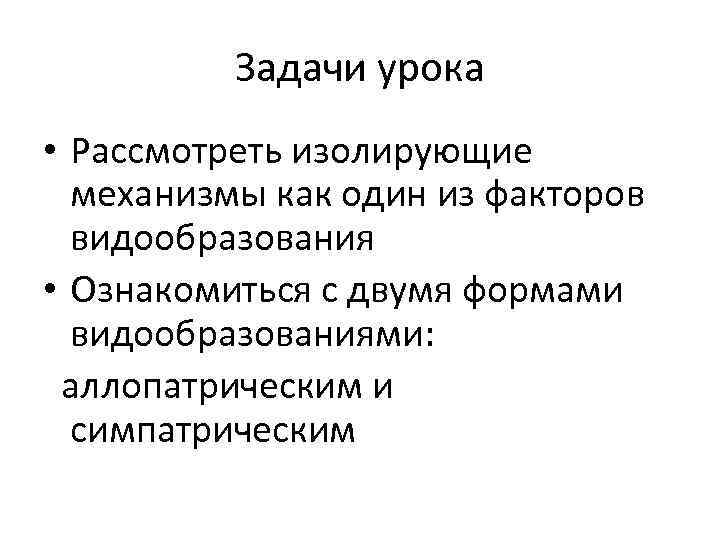 Задачи урока • Рассмотреть изолирующие механизмы как один из факторов видообразования • Ознакомиться с