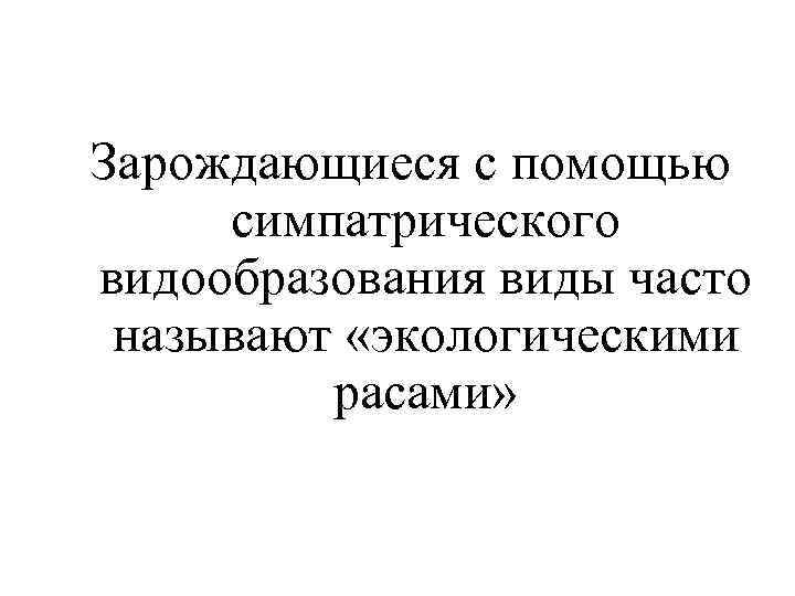 Зарождающиеся с помощью симпатрического видообразования виды часто называют «экологическими расами» 