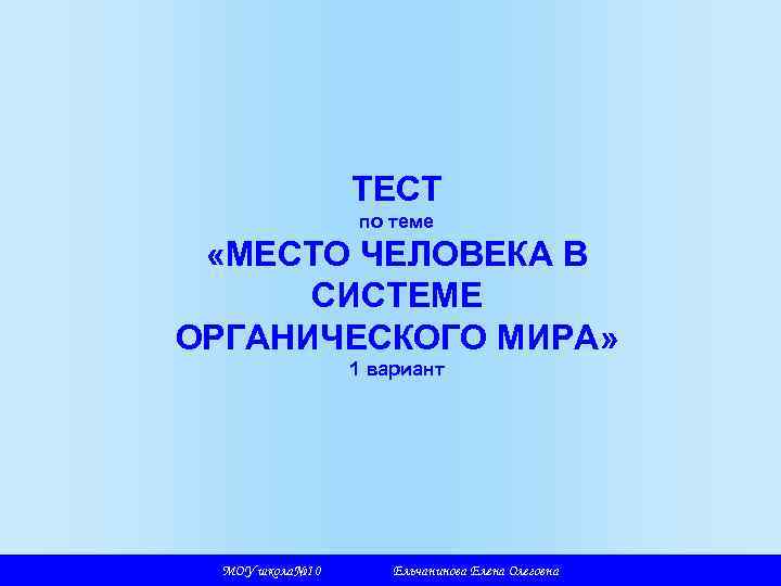 ТЕСТ по теме «МЕСТО ЧЕЛОВЕКА В СИСТЕМЕ ОРГАНИЧЕСКОГО МИРА» 1 вариант МОУ школа№ 10