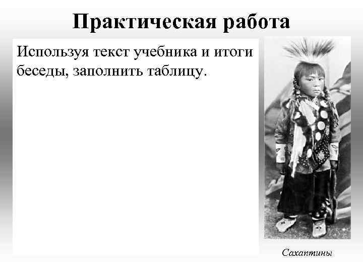 Практическая работа Используя текст учебника и итоги беседы, заполнить таблицу. Сахаптины 