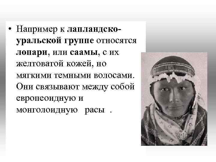  • Например к лапландскоуральской группе относятся лопари, или саамы, с их желтоватой кожей,