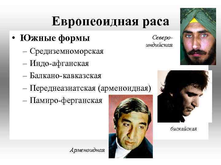 Европеоидная раса • Южные формы Североиндийская – Средиземноморская – Индо-афганская – Балкано-кавказская – Переднеазиатская