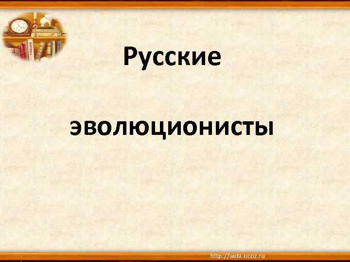 Русские эволюционисты 