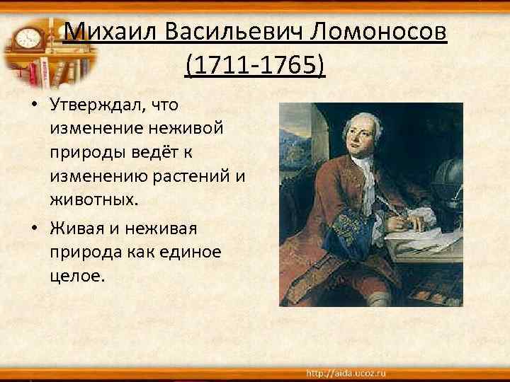 Михаил Васильевич Ломоносов (1711 -1765) • Утверждал, что изменение неживой природы ведёт к изменению