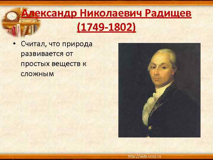 Александр Николаевич Радищев (1749 -1802) • Считал, что природа развивается от простых веществ к