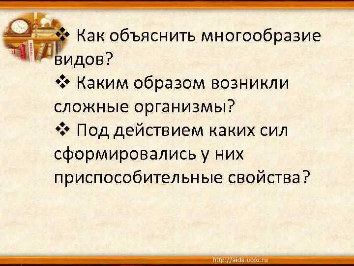 v Как объяснить многообразие видов? v Каким образом возникли сложные организмы? v Под действием