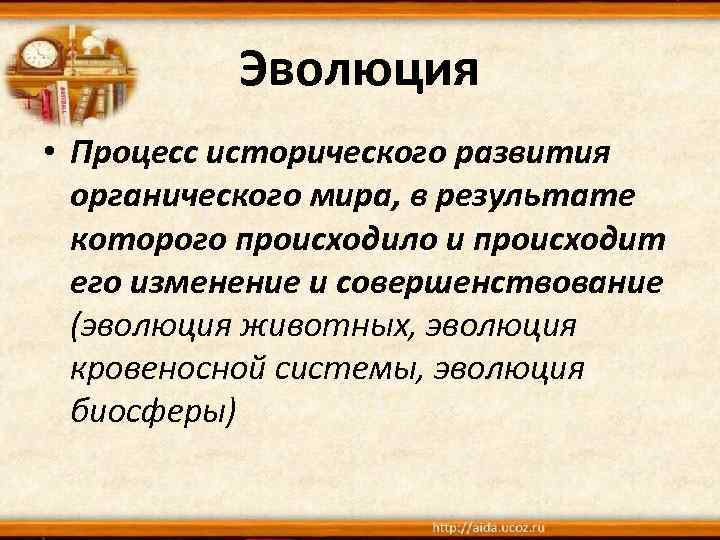 Эволюция • Процесс исторического развития органического мира, в результате которого происходило и происходит его