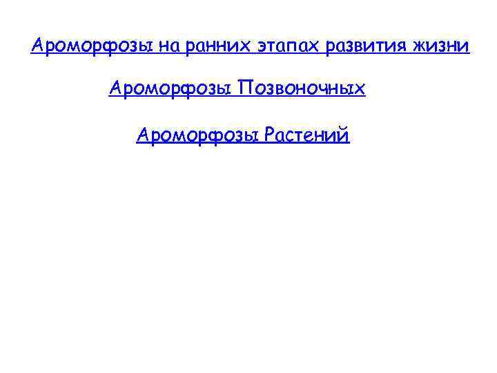 Ароморфозы на ранних этапах развития жизни Ароморфозы Позвоночных Ароморфозы Растений 