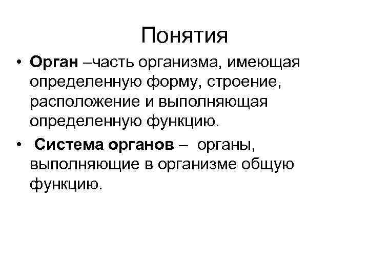 Понятия • Орган –часть организма, имеющая определенную форму, строение, расположение и выполняющая определенную функцию.