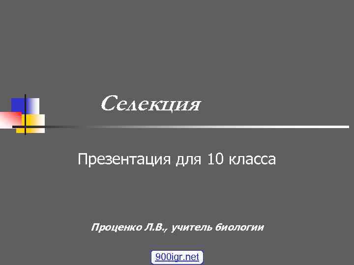 Селекция Презентация для 10 класса Проценко Л. В. , учитель биологии 900 igr. net