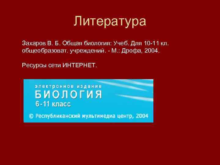 Литература Захаров В. Б. Общая биология: Учеб. Для 10 -11 кл. общеобразоват. учреждений. -