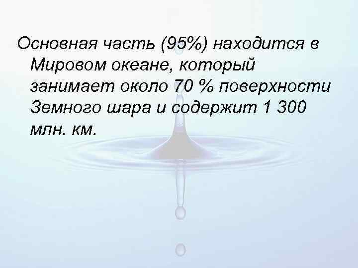 Основная часть (95%) находится в Мировом океане, который занимает около 70 % поверхности Земного