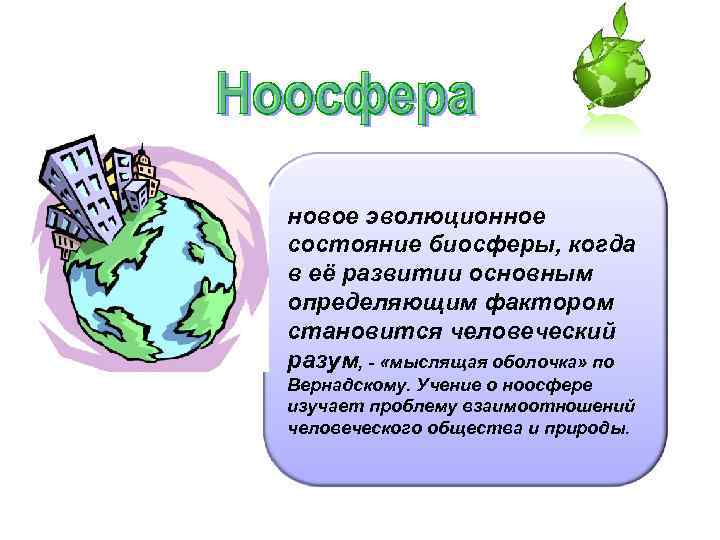 новое эволюционное состояние биосферы, когда в её развитии основным определяющим фактором становится человеческий разум,