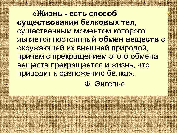  «Жизнь - есть способ существования белковых тел, существенным моментом которого является постоянный обмен