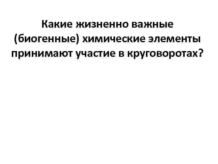 Какие жизненно важные (биогенные) химические элементы принимают участие в круговоротах? 