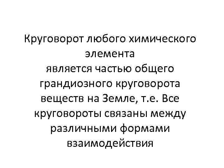 Круговорот любого химического элемента является частью общего грандиозного круговорота веществ на Земле, т. е.