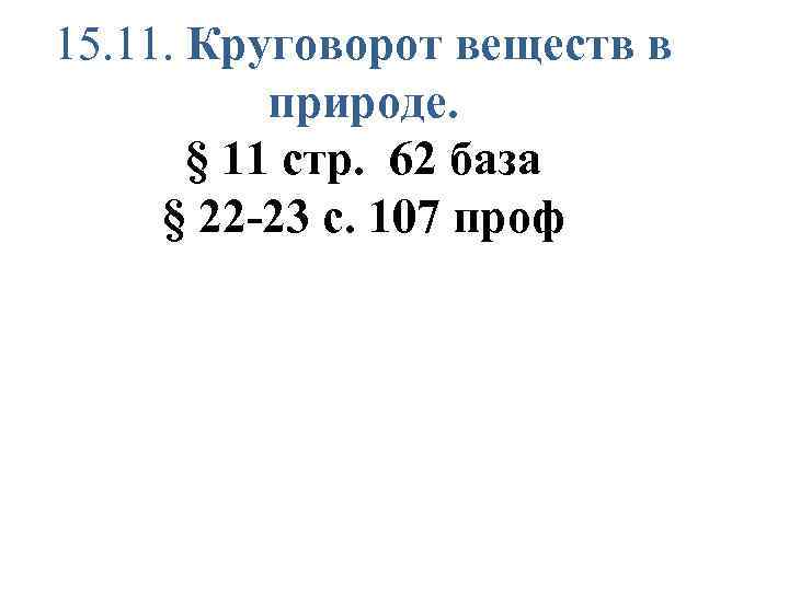 15. 11. Круговорот веществ в природе. § 11 стр. 62 база § 22 -23