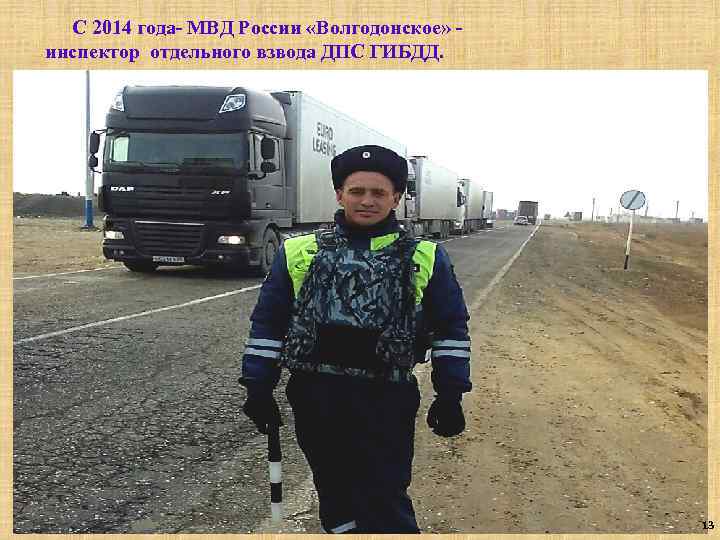 С 2014 года- МВД России «Волгодонское» инспектор отдельного взвода ДПС ГИБДД. 13 