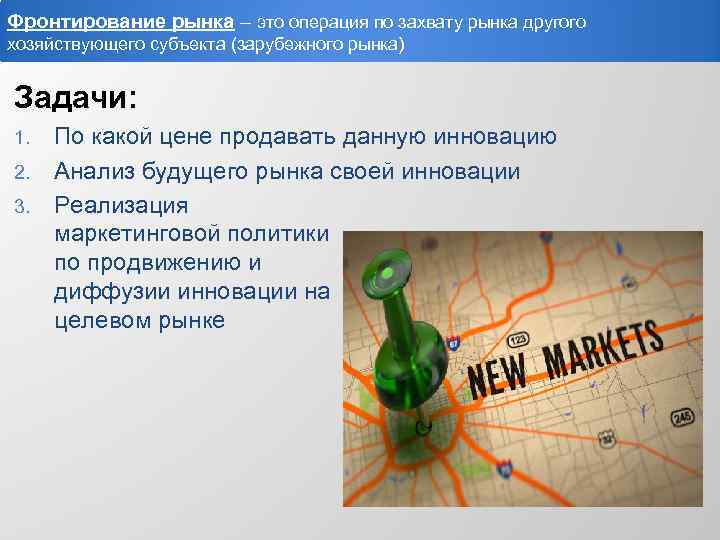 Фронтирование рынка – это операция по захвату рынка другого хозяйствующего субъекта (зарубежного рынка) Задачи:
