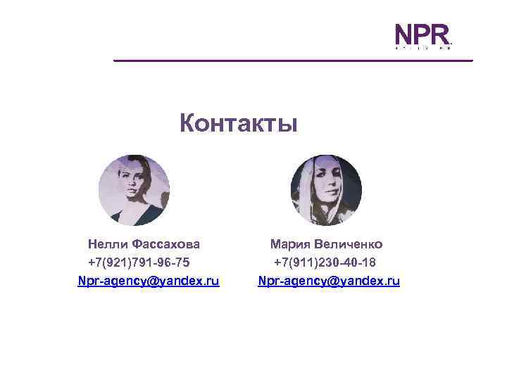 Контакты Нелли Фассахова +7(921)791 -96 -75 Npr-agency@yandex. ru Мария Величенко +7(911)230 -40 -18 Npr-agency@yandex.