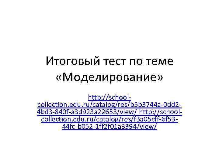 Итоговый тест по теме «Моделирование» http: //schoolcollection. edu. ru/catalog/res/b 5 b 3744 a-0 dd