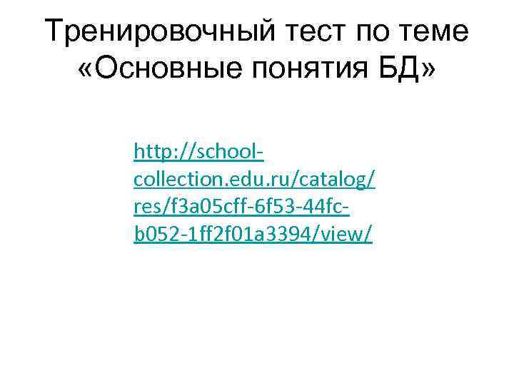 Тренировочный тест по теме «Основные понятия БД» http: //schoolcollection. edu. ru/catalog/ res/f 3 a