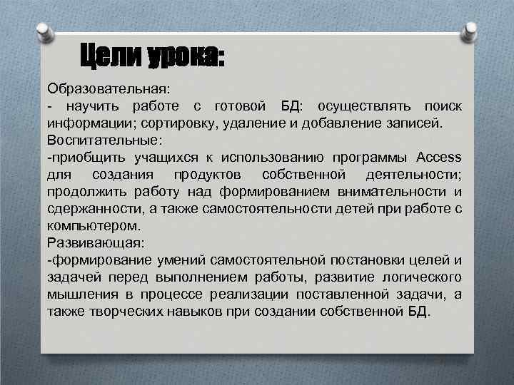 Цели урока: Образовательная: - научить работе с готовой БД: осуществлять поиск информации; сортировку, удаление