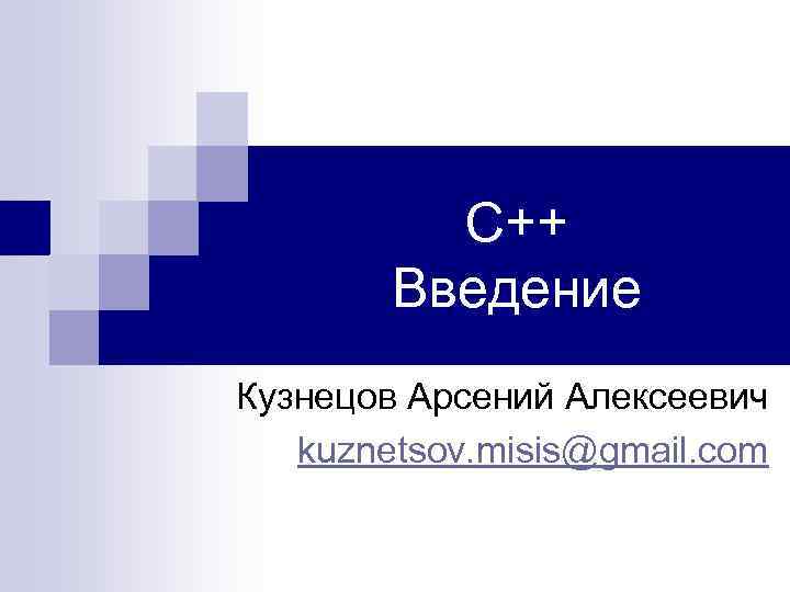 С++ Введение Кузнецов Арсений Алексеевич kuznetsov. misis@gmail. com 