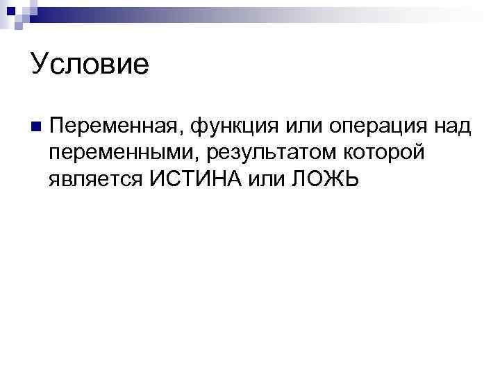 Условие n Переменная, функция или операция над переменными, результатом которой является ИСТИНА или ЛОЖЬ