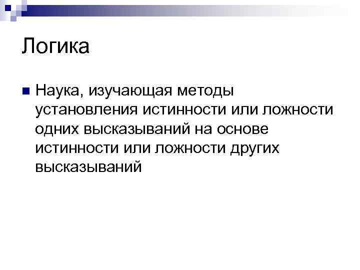 Логика n Наука, изучающая методы установления истинности или ложности одних высказываний на основе истинности