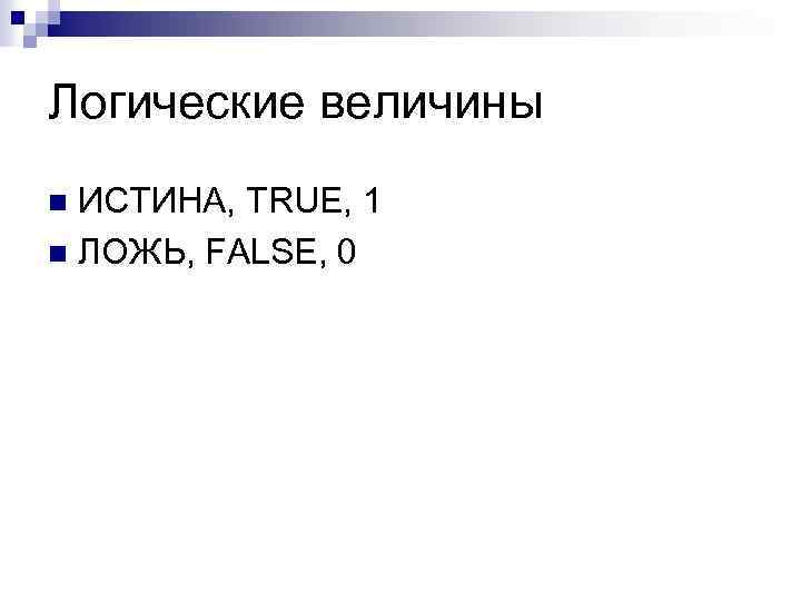 Логические величины ИСТИНА, TRUE, 1 n ЛОЖЬ, FALSE, 0 n 