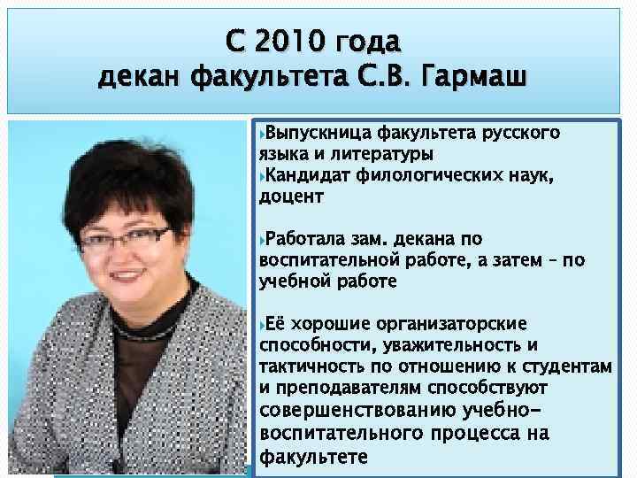С 2010 года декан факультета С. В. Гармаш Выпускница факультета русского языка и литературы
