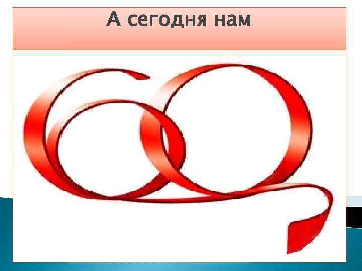 А сегодня нам 