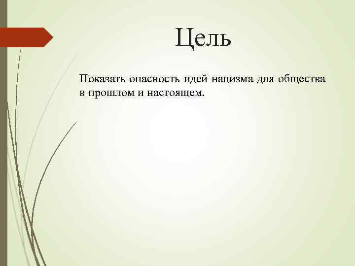 Цель Показать опасность идей нацизма для общества в прошлом и настоящем. 