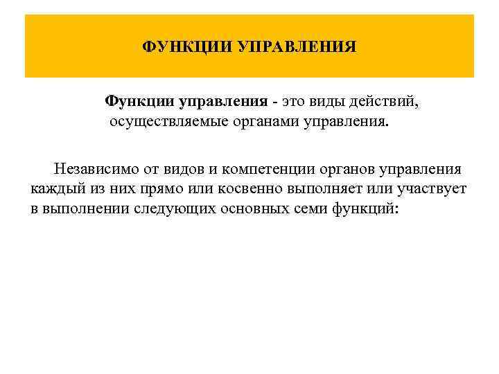 ФУНКЦИИ УПРАВЛЕНИЯ Функции управления - это виды действий, осуществляемые органами управления. Независимо от видов