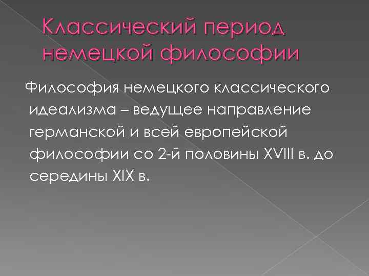 Классический период немецкой философии Философия немецкого классического идеализма – ведущее направление германской и всей