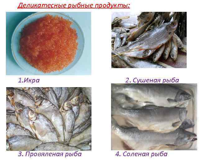 Деликатесные рыбные продукты: 1. Икра 3. Провяленая рыба 2. Сушеная рыба 4. Соленая рыба