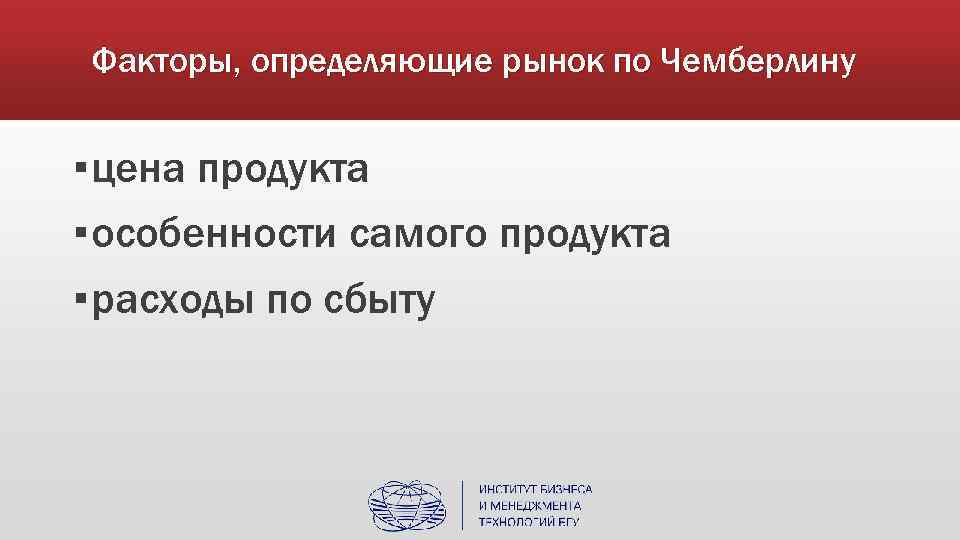 Факторы, определяющие рынок по Чемберлину ▪ цена продукта ▪ особенности самого продукта ▪ расходы