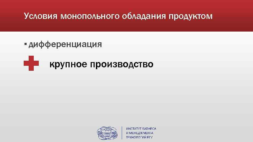 Условия монопольного обладания продуктом ▪ дифференциация крупное производство 