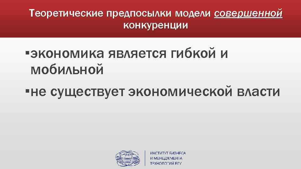 Теоретические предпосылки модели совершенной конкуренции ▪экономика является гибкой и мобильной ▪не существует экономической власти