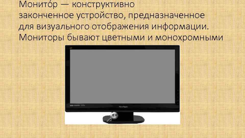 Монито р — конструктивно законченное устройство, предназначенное для визуального отображения информации. Мониторы бывают цветными