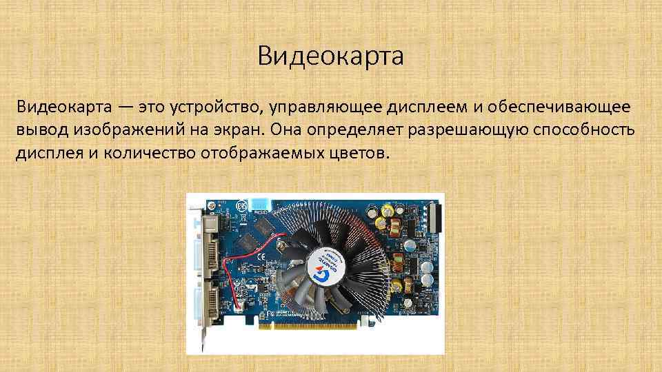 Видеокарта — это устройство, управляющее дисплеем и обеспечивающее вывод изображений на экран. Она определяет