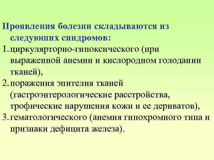 Проявления болезни складываются из следуюших синдромов: 1. циркулярторно-гипоксического (при выраженной анемии и кислородном голодании