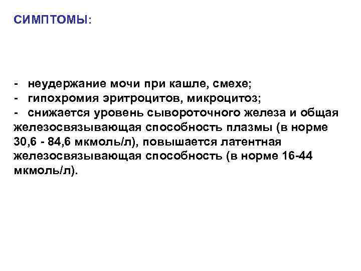 СИМПТОМЫ: неудержание мочи при кашле, смехе; гипохромия эритроцитов, микроцитоз; снижается уровень сывороточного железа и